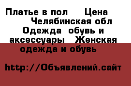 Платье в пол.  › Цена ­ 3 500 - Челябинская обл. Одежда, обувь и аксессуары » Женская одежда и обувь   